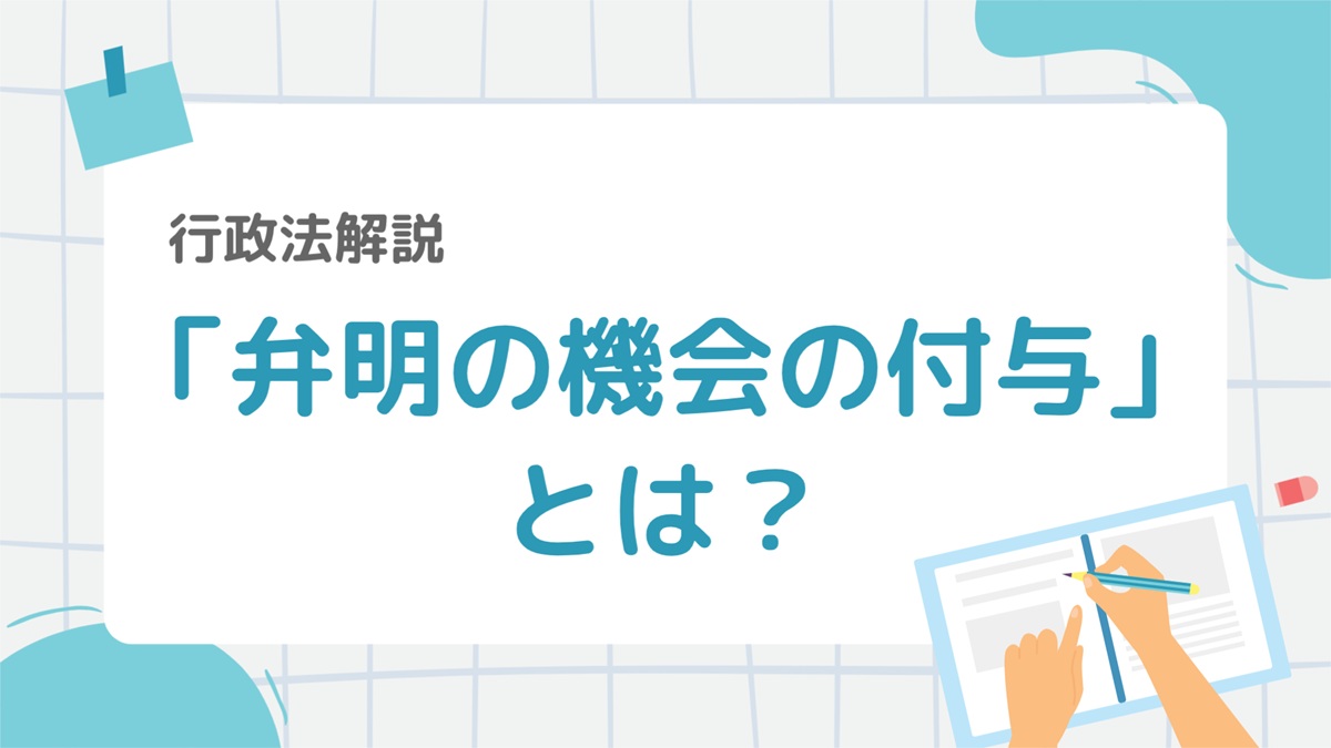 行政法7-4:「弁明の機会の付与」とは?行政処分前の手続きルールをわかりやすく解説 – 行政書士ステップノート